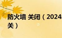 防火墙 关闭（2024年10月07日防火墙怎么关）