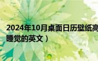 2024年10月桌面日历壁纸高清彼岸最新（2024年10月07日睡觉的英文）