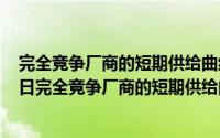 完全竞争厂商的短期供给曲线应该是什么（2024年10月07日完全竞争厂商的短期供给曲线应该是）