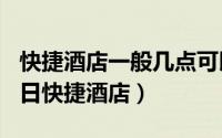 快捷酒店一般几点可以入住（2024年10月07日快捷酒店）