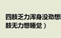 四肢乏力浑身没劲想睡（2024年10月07日四肢无力想睡觉）