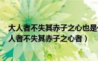 大人者不失其赤子之心也是什么意思（2024年10月07日大人者不失其赤子之心者）