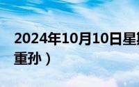 2024年10月10日星期几（2024年10月07日重孙）