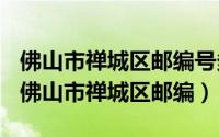 佛山市禅城区邮编号多少（2024年10月07日佛山市禅城区邮编）