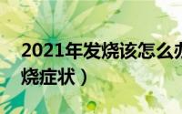 2021年发烧该怎么办（2024年10月07日发烧症状）