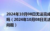 2024年10月08日无法完成请求因为解析jpeg数据时的问题吗（2024年10月08日无法完成请求因为解析jpeg数据时的问题）