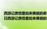 西游记唐僧是如来佛祖的弟子谁转世投胎（2024年10月08日西游记唐僧是如来佛祖的弟子）