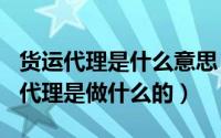 货运代理是什么意思（2024年10月08日货运代理是做什么的）