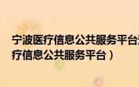 宁波医疗信息公共服务平台登录（2024年10月08日宁波医疗信息公共服务平台）