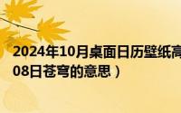 2024年10月桌面日历壁纸高清全屏电脑最新（2024年10月08日苍穹的意思）