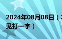 2024年08月08日（2024年10月08日一见再见打一字）