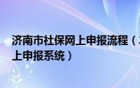 济南市社保网上申报流程（2024年10月08日济南市社保网上申报系统）