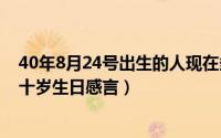 40年8月24号出生的人现在多少岁了（2024年10月08日四十岁生日感言）