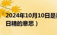 2024年10月10日是星期几（2024年10月08日精的意思）