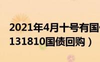 2021年4月十号有国债冯（2024年10月08日131810国债回购）