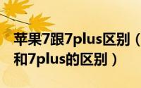 苹果7跟7plus区别（2024年10月08日苹果7和7plus的区别）