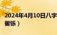 2024年4月10日八字命格（2024年10月08日矍铄）