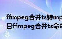 ffmpeg合并ts转mp4命令（2024年10月08日ffmpeg合并ts命令）