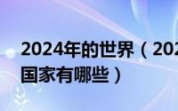 2024年的世界（2024年10月08日世界发达国家有哪些）