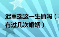 迟重瑞这一生值吗（2024年10月08日迟重瑞有过几次婚姻）