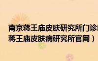 南京蒋王庙皮肤研究所门诊时间表（2024年10月08日南京蒋王庙皮肤病研究所官网）