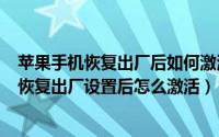 苹果手机恢复出厂后如何激活（2024年10月09日苹果手机恢复出厂设置后怎么激活）