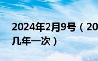 2024年2月9号（2024年10月09日2月29日几年一次）