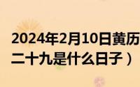 2024年2月10日黄历（2024年10月09日二月二十九是什么日子）