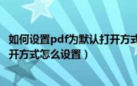 如何设置pdf为默认打开方式（2024年10月09日pdf默认打开方式怎么设置）