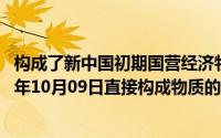 构成了新中国初期国营经济物质技术基础的主要部分（2024年10月09日直接构成物质的微粒）