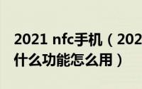 2021 nfc手机（2024年10月09日nfc是手机什么功能怎么用）