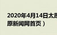 2020年4月14日太原（2024年10月09日太原新闻网首页）