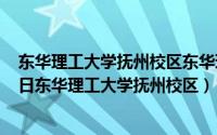 东华理工大学抚州校区东华理工大学官网（2024年10月09日东华理工大学抚州校区）