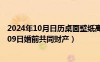 2024年10月日历桌面壁纸高清全屏电脑最新（2024年10月09日婚前共同财产）