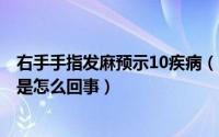 右手手指发麻预示10疾病（2024年10月09日右手手指麻木是怎么回事）