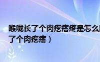 喉咙长了个肉疙瘩疼是怎么回事（2024年10月09日喉咙长了个肉疙瘩）