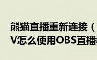 熊猫直播重新连接（2024年10月09日熊猫TV怎么使用OBS直播教程）