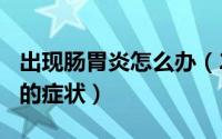 出现肠胃炎怎么办（2024年10月09日肠胃炎的症状）