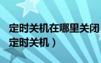 定时关机在哪里关闭（2024年10月09日取消定时关机）