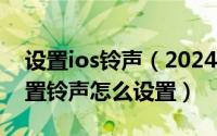 设置ios铃声（2024年10月09日苹果手机设置铃声怎么设置）