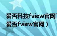 爱否科技fview官网下载（2024年10月09日爱否fview官网）