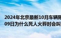 2024年北京最新10月车辆限行尾号表一览表（2024年10月09日为什么死人火葬时会叫）