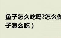 鱼子怎么吃吗?怎么做?（2024年10月09日鱼子怎么吃）