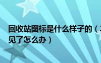 回收站图标是什么样子的（2024年10月09日回收站图标不见了怎么办）