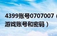 4399账号0707007（2024年10月09日4399游戏账号和密码）