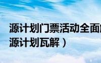 源计划门票活动全面解析（2024年10月09日源计划瓦解）