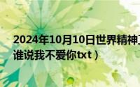 2024年10月10日世界精神卫生日主题（2024年10月09日谁说我不爱你txt）