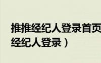 推推经纪人登录首页（2024年10月09日e推经纪人登录）