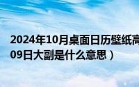 2024年10月桌面日历壁纸高清全屏电脑最新（2024年10月09日大副是什么意思）