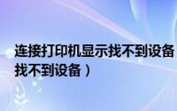 连接打印机显示找不到设备（2024年10月09日连接打印机找不到设备）